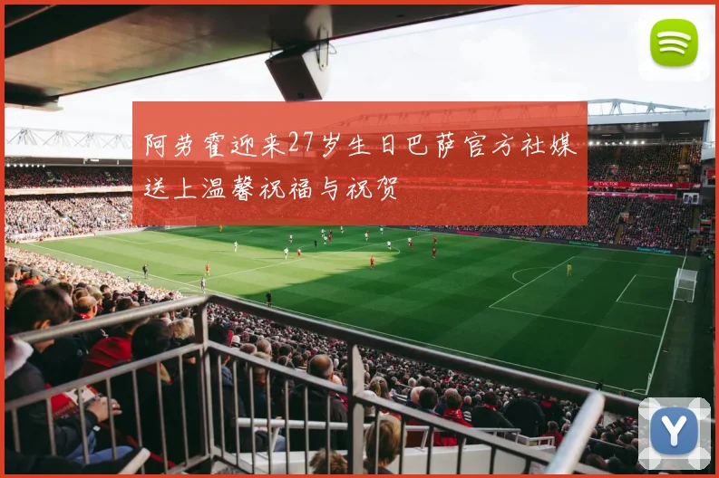 阿劳霍迎来27岁生日巴萨官方社媒送上温馨祝福与祝贺