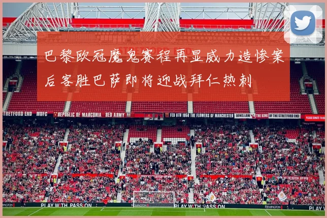 巴黎欧冠魔鬼赛程再显威力造惨案后客胜巴萨即将迎战拜仁热刺