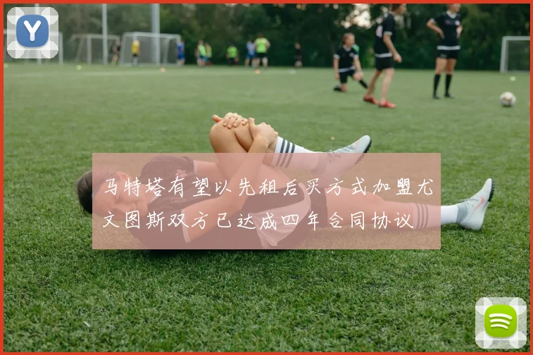 马特塔有望以先租后买方式加盟尤文图斯双方已达成四年合同协议