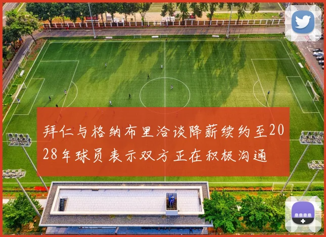 拜仁与格纳布里洽谈降薪续约至2028年球员表示双方正在积极沟通