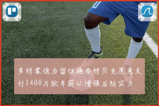 多特蒙德为留住施洛特贝克愿意支付1400万欧年薪以增强后防实力