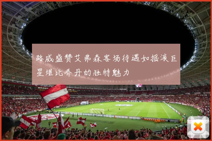 路威盛赞艾弗森客场待遇如摇滚巨星堪比乔丹的独特魅力