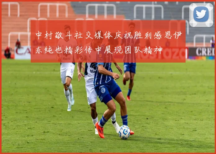 中村敬斗社交媒体庆祝胜利感恩伊东纯也精彩传中展现团队精神