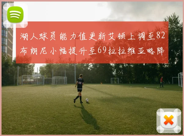 湖人球员能力值更新艾顿上调至82布朗尼小幅提升至69拉拉维亚略降至77