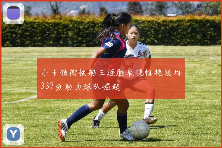 小卡领衔快船三连胜表现惊艳场均337分助力球队崛起