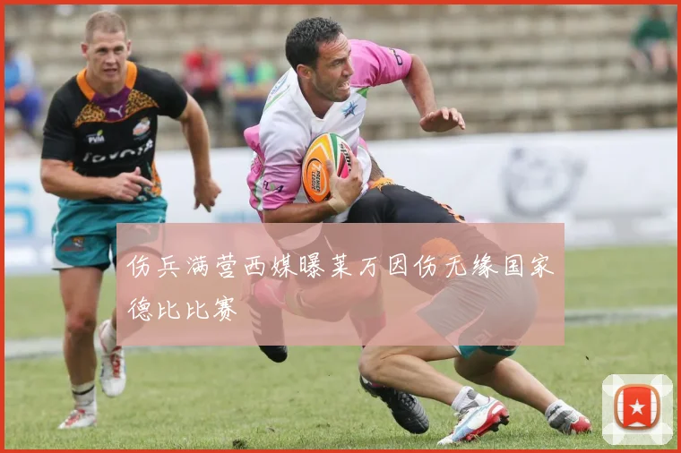 伤兵满营西媒曝莱万因伤无缘国家德比比赛