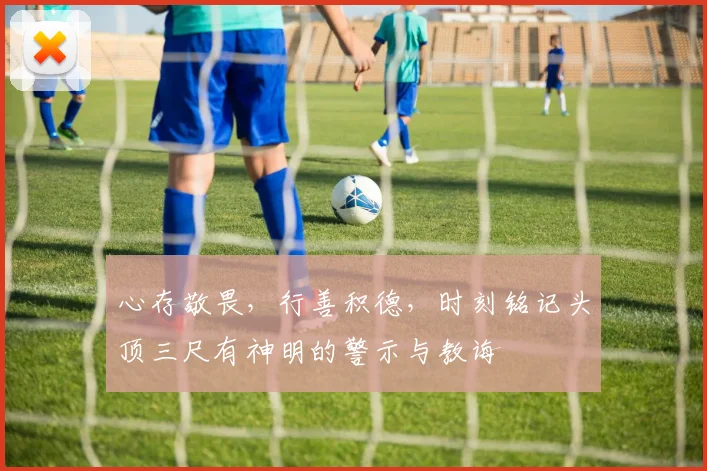 心存敬畏，行善积德，时刻铭记头顶三尺有神明的警示与教诲