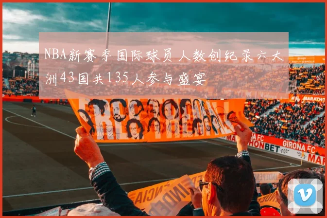 NBA新赛季国际球员人数创纪录六大洲43国共135人参与盛宴