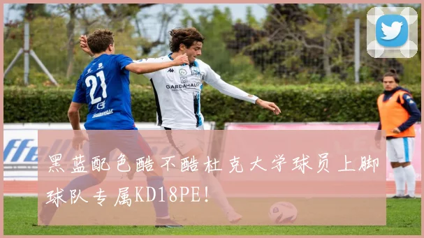 黑蓝配色酷不酷杜克大学球员上脚球队专属KD18PE！