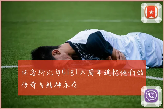 怀念科比与Gigi六周年追忆他们的传奇与精神永存