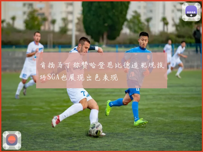 肯扬马丁称赞哈登恩比德造犯规技巧SGA也展现出色表现