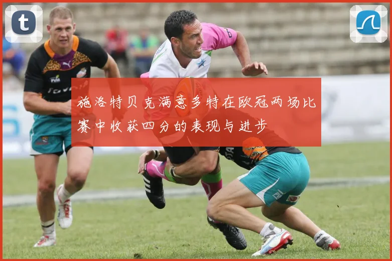 施洛特贝克满意多特在欧冠两场比赛中收获四分的表现与进步