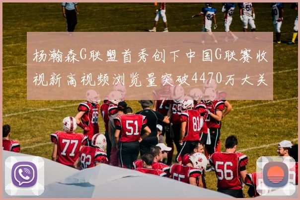 杨瀚森G联盟首秀创下中国G联赛收视新高视频浏览量突破4470万大关