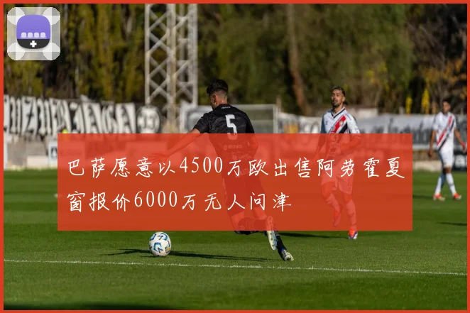 巴萨愿意以4500万欧出售阿劳霍夏窗报价6000万无人问津