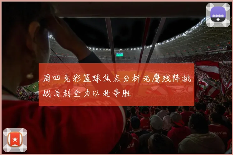 周四竞彩篮球焦点分析老鹰残阵挑战马刺全力以赴争胜