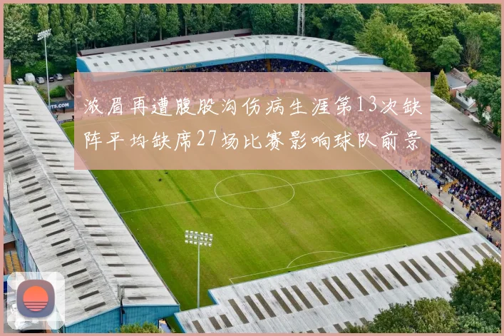 浓眉再遭腹股沟伤病生涯第13次缺阵平均缺席27场比赛影响球队前景