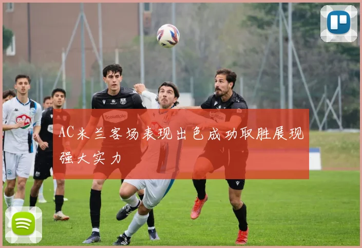 AC米兰客场表现出色成功取胜展现强大实力